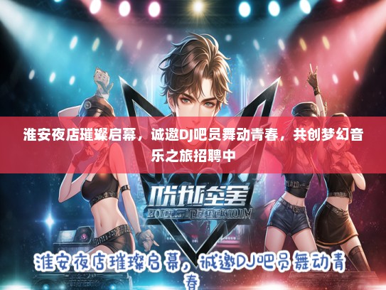 淮安夜店璀璨启幕，诚邀DJ吧员舞动青春，共创梦幻音乐之旅招聘中
