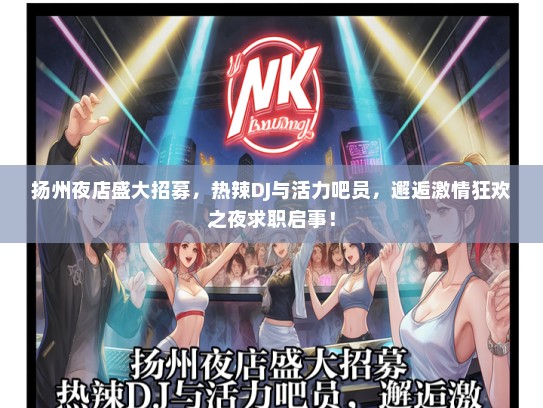 扬州夜店盛大招募，热辣DJ与活力吧员，邂逅激情狂欢之夜求职启事！