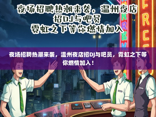 夜场招聘热潮来袭，温州夜店招DJ与吧员，霓虹之下等你燃情加入！