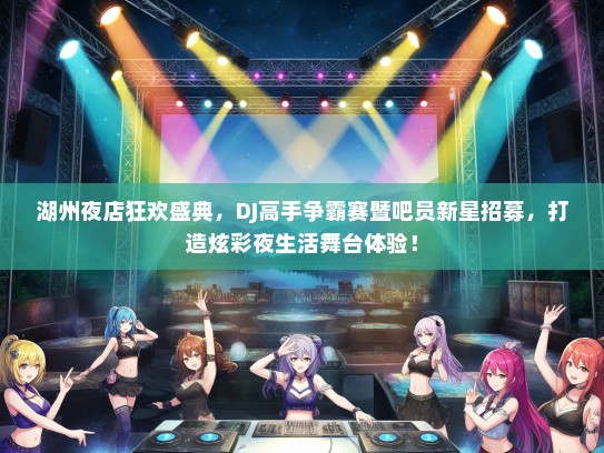 湖州夜店狂欢盛典，DJ高手争霸赛暨吧员新星招募，打造炫彩夜生活舞台体验！
