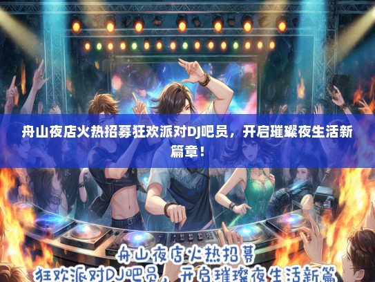 舟山夜店火热招募狂欢派对DJ吧员，开启璀璨夜生活新篇章！