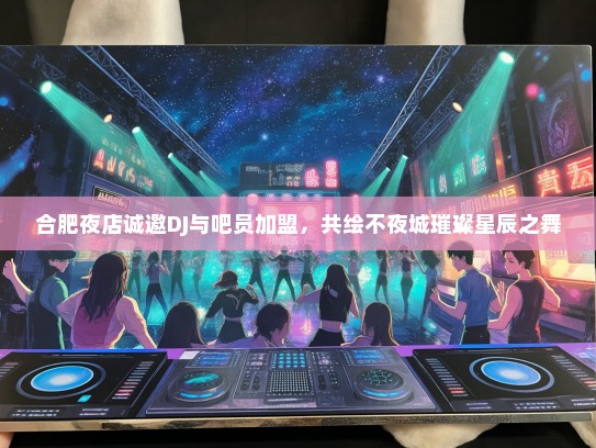 合肥夜店诚邀DJ与吧员加盟，共绘不夜城璀璨星辰之舞