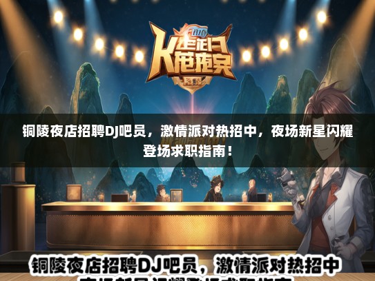 铜陵夜店招聘DJ吧员，激情派对热招中，夜场新星闪耀登场求职指南！