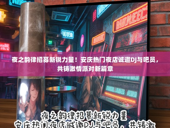 夜之韵律招募新锐力量！安庆热门夜店诚邀DJ与吧员，共铸激情派对新篇章
