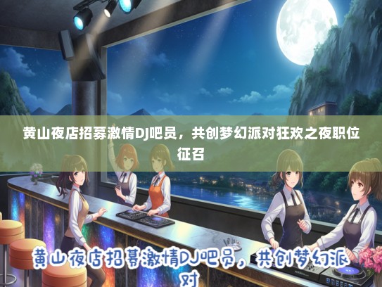 黄山夜店招募激情DJ吧员，共创梦幻派对狂欢之夜职位征召