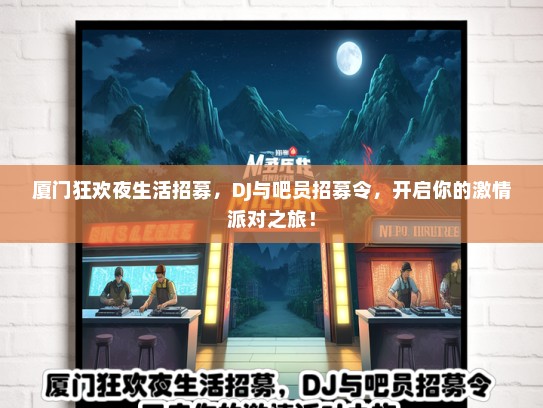 厦门狂欢夜生活招募，DJ与吧员招募令，开启你的激情派对之旅！