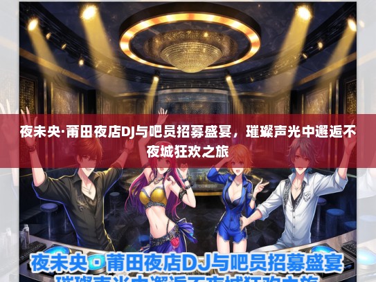夜未央·莆田夜店DJ与吧员招募盛宴，璀璨声光中邂逅不夜城狂欢之旅