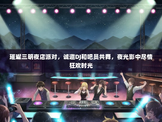 璀璨三明夜店派对，诚邀DJ和吧员共舞，夜光影中尽情狂欢时光