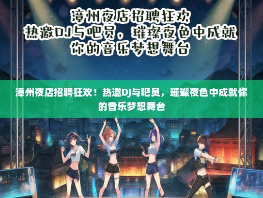 漳州夜店招聘狂欢！热邀DJ与吧员，璀璨夜色中成就你的音乐梦想舞台