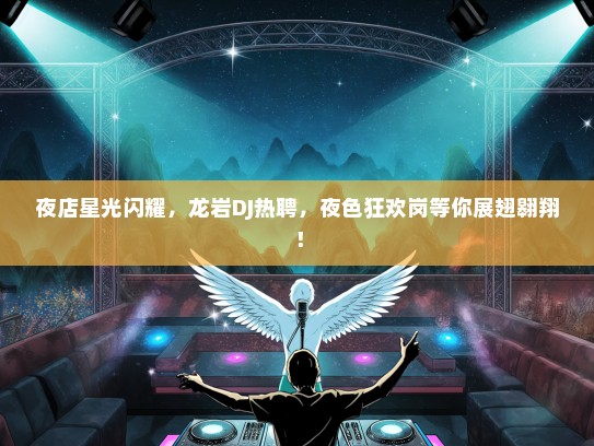 夜店星光闪耀，龙岩DJ热聘，夜色狂欢岗等你展翅翱翔！