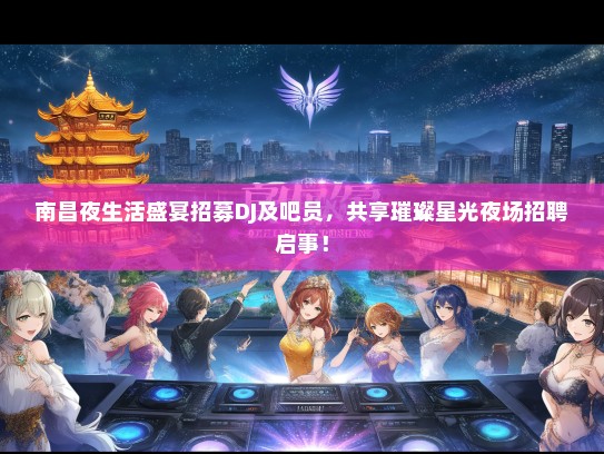 南昌夜生活盛宴招募DJ及吧员，共享璀璨星光夜场招聘启事！