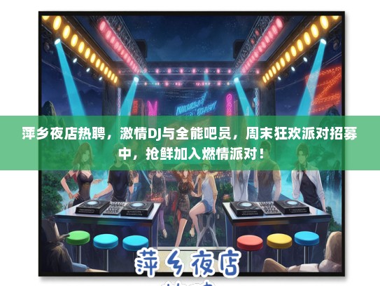 萍乡夜店热聘，激情DJ与全能吧员，周末狂欢派对招募中，抢鲜加入燃情派对！