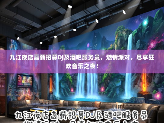 九江夜店高薪招募DJ及酒吧服务员，燃情派对，尽享狂欢音乐之夜！