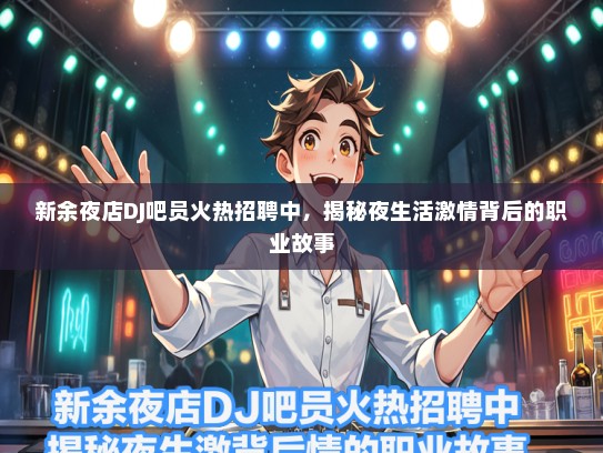 新余夜店DJ吧员火热招聘中，揭秘夜生活激情背后的职业故事