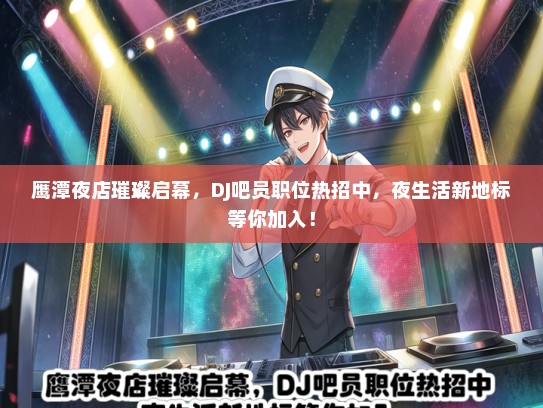 鹰潭夜店璀璨启幕，DJ吧员职位热招中，夜生活新地标等你加入！