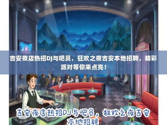 吉安夜店热招DJ与吧员，狂欢之夜吉安本地招聘，精彩派对等你来点亮！