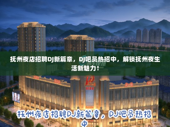 抚州夜店招聘DJ新篇章，DJ吧员热招中，解锁抚州夜生活新魅力！