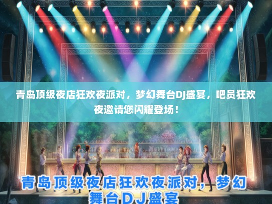 青岛顶级夜店狂欢夜派对，梦幻舞台DJ盛宴，吧员狂欢夜邀请您闪耀登场！