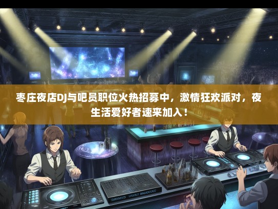 枣庄夜店DJ与吧员职位火热招募中，激情狂欢派对，夜生活爱好者速来加入！