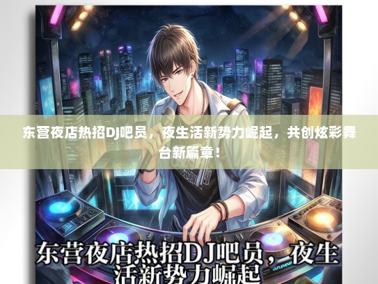 东营夜店热招DJ吧员，夜生活新势力崛起，共创炫彩舞台新篇章！