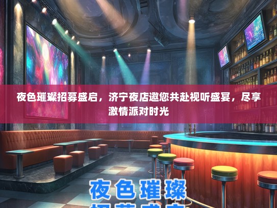 夜色璀璨招募盛启，济宁夜店邀您共赴视听盛宴，尽享激情派对时光