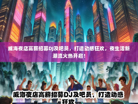 威海夜店高薪招募DJ及吧员，打造动感狂欢，夜生活新潮流火热开启！
