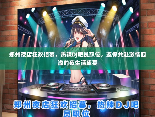 郑州夜店狂欢招募，热辣DJ吧员职位，邀你共赴激情四溢的夜生活盛宴