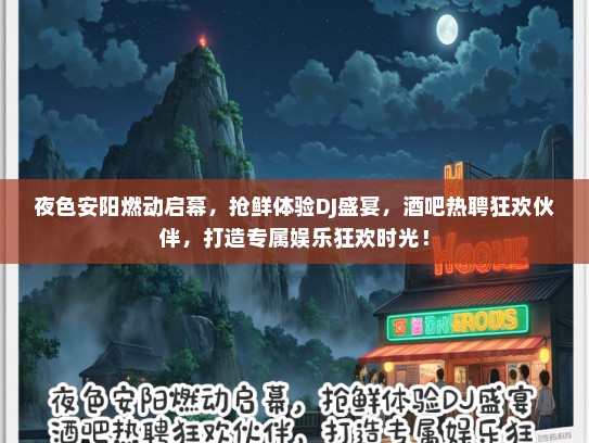 夜色安阳燃动启幕，抢鲜体验DJ盛宴，酒吧热聘狂欢伙伴，打造专属娱乐狂欢时光！