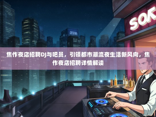 焦作夜店招聘DJ与吧员，引领都市潮流夜生活新风向，焦作夜店招聘详情解读