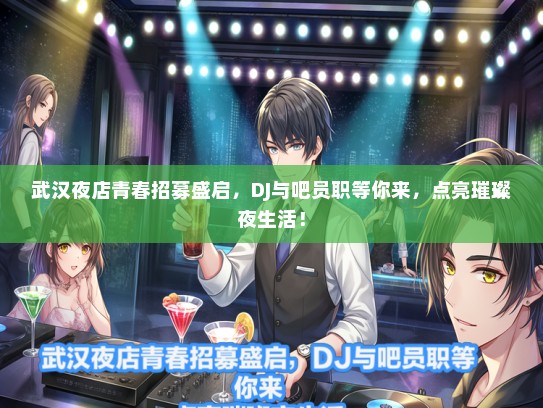 武汉夜店青春招募盛启，DJ与吧员职等你来，点亮璀璨夜生活！