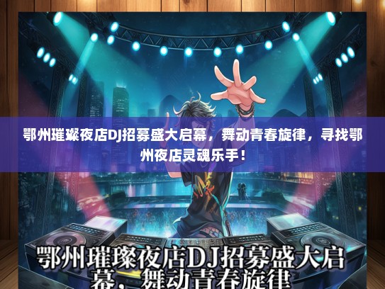 鄂州璀璨夜店DJ招募盛大启幕，舞动青春旋律，寻找鄂州夜店灵魂乐手！