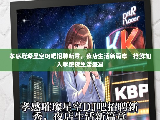 孝感璀璨星空DJ吧招聘新秀，夜店生活新篇章—抢鲜加入孝感夜生活盛宴