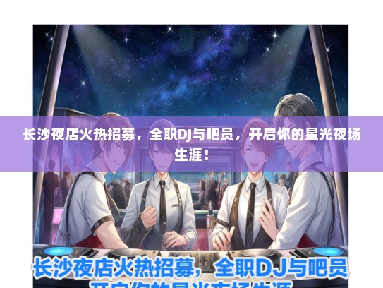 长沙夜店火热招募，全职DJ与吧员，开启你的星光夜场生涯！