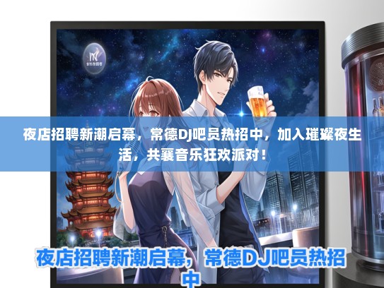 夜店招聘新潮启幕，常德DJ吧员热招中，加入璀璨夜生活，共襄音乐狂欢派对！