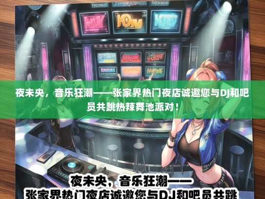 夜未央，音乐狂潮——张家界热门夜店诚邀您与DJ和吧员共跳热辣舞池派对！