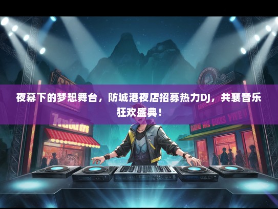 夜幕下的梦想舞台，防城港夜店招募热力DJ，共襄音乐狂欢盛典！