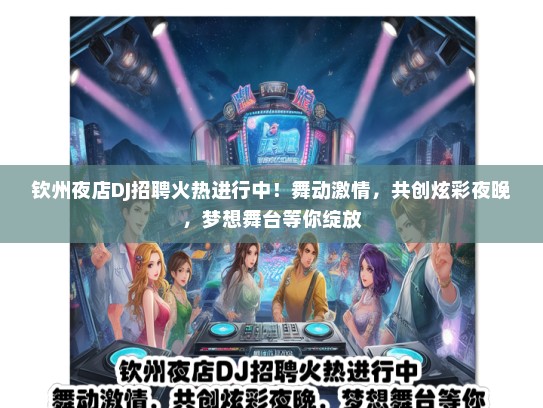 钦州夜店DJ招聘火热进行中！舞动激情，共创炫彩夜晚，梦想舞台等你绽放
