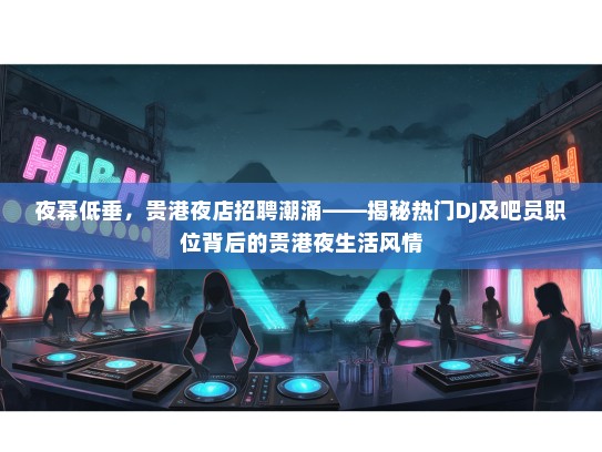 夜幕低垂，贵港夜店招聘潮涌——揭秘热门DJ及吧员职位背后的贵港夜生活风情