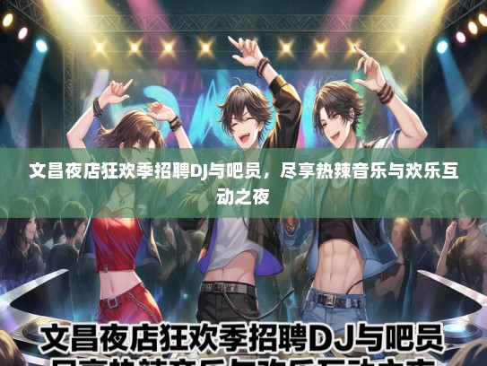 文昌夜店狂欢季招聘DJ与吧员，尽享热辣音乐与欢乐互动之夜