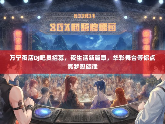 万宁夜店DJ吧员招募，夜生活新篇章，华彩舞台等你点亮梦想旋律