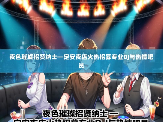 夜色璀璨招贤纳士—定安夜店火热招募专业DJ与热情吧员