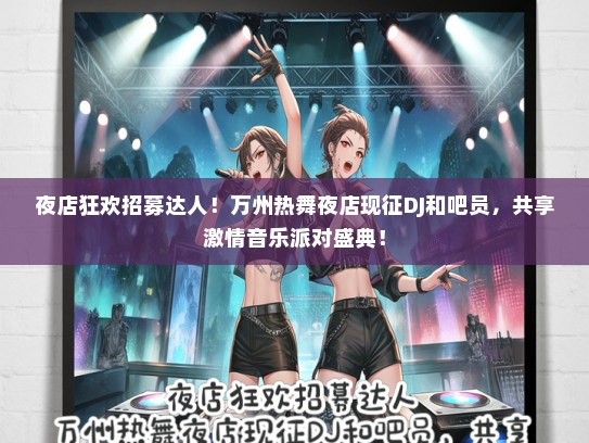 夜店狂欢招募达人！万州热舞夜店现征DJ和吧员，共享激情音乐派对盛典！
