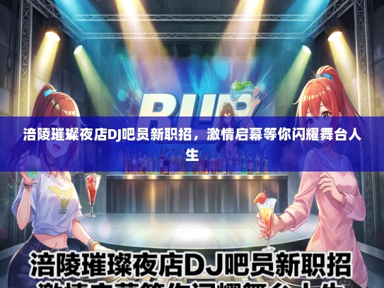 涪陵璀璨夜店DJ吧员新职招，激情启幕等你闪耀舞台人生