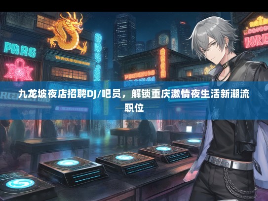 九龙坡夜店招聘DJ/吧员，解锁重庆激情夜生活新潮流职位