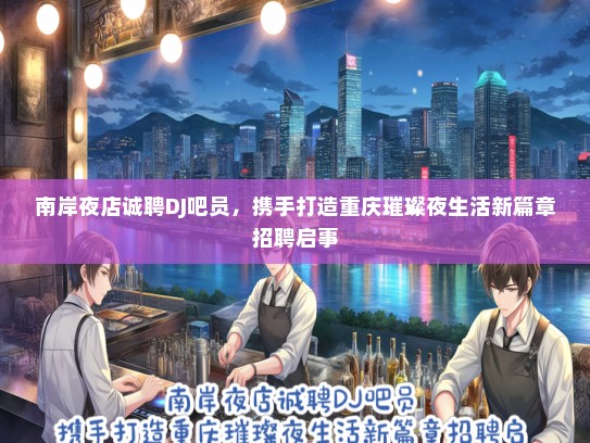 南岸夜店诚聘DJ吧员，携手打造重庆璀璨夜生活新篇章招聘启事