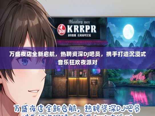 万盛夜店全新启航，热聘资深DJ吧员，携手打造沉浸式音乐狂欢夜派对