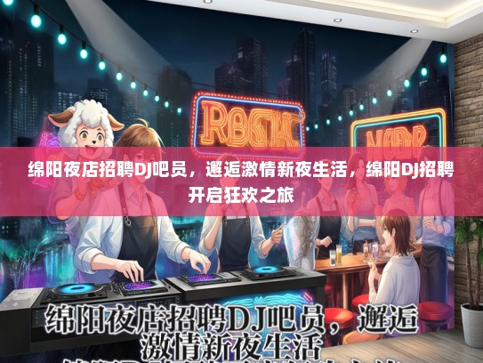 绵阳夜店招聘DJ吧员，邂逅激情新夜生活，绵阳DJ招聘开启狂欢之旅