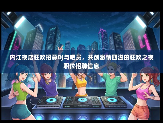 内江夜店狂欢招募DJ与吧员，共创激情四溢的狂欢之夜职位招聘信息