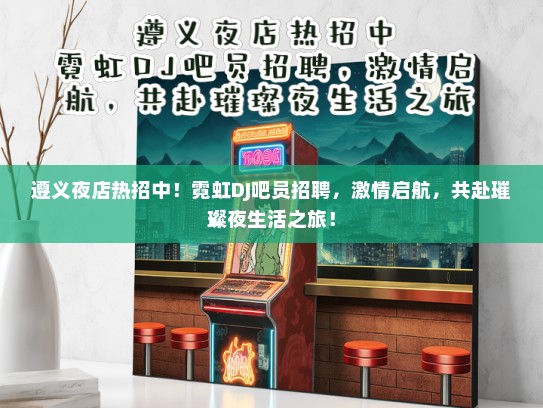 遵义夜店热招中！霓虹DJ吧员招聘，激情启航，共赴璀璨夜生活之旅！