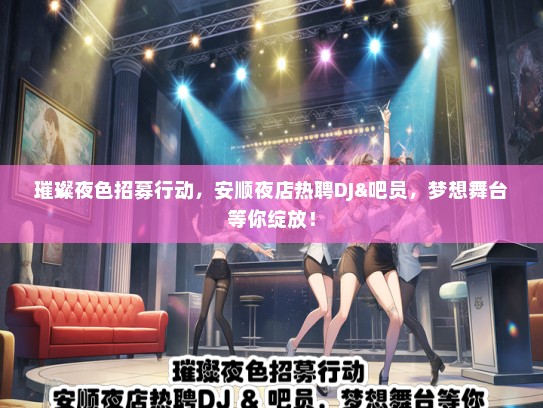 璀璨夜色招募行动，安顺夜店热聘DJ&吧员，梦想舞台等你绽放！